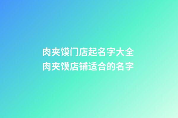 肉夹馍门店起名字大全 肉夹馍店铺适合的名字-第1张-店铺起名-玄机派
